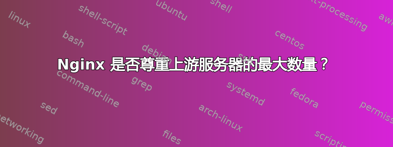 Nginx 是否尊重上游服务器的最大数量？