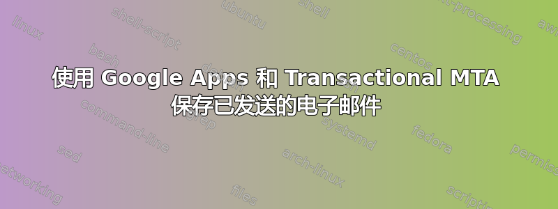 使用 Google Apps 和 Transactional MTA 保存已发送的电子邮件