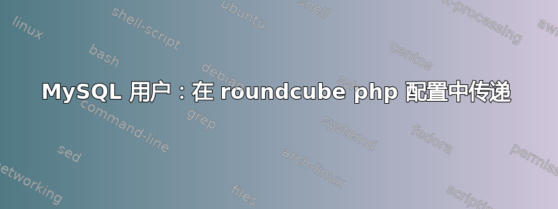 MySQL 用户：在 roundcube php 配置中传递