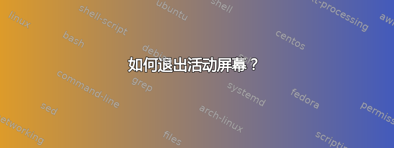 如何退出活动屏幕？