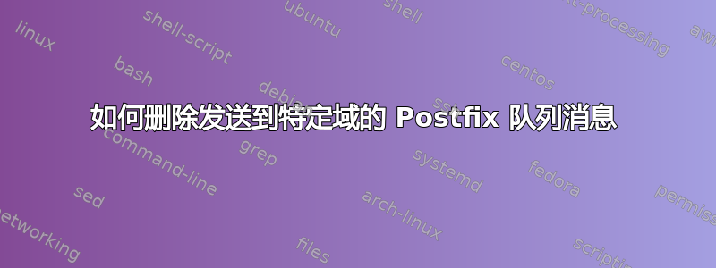 如何删除发送到特定域的 Postfix 队列消息