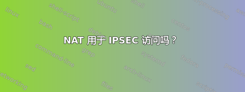 NAT 用于 IPSEC 访问吗？