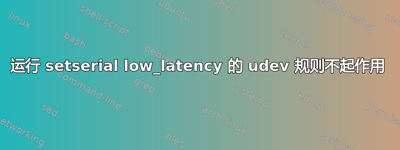 运行 setserial low_latency 的 udev 规则不起作用