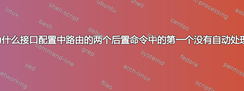 为什么接口配置中路由的两个后置命令中的第一个没有自动处理