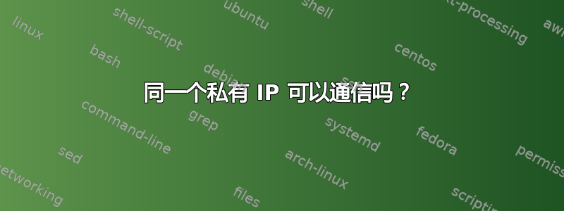 同一个私有 IP 可以通信吗？