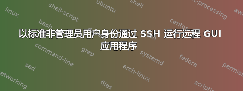 以标准非管理员用户身份通过​​ SSH 运行远程 GUI 应用程序 