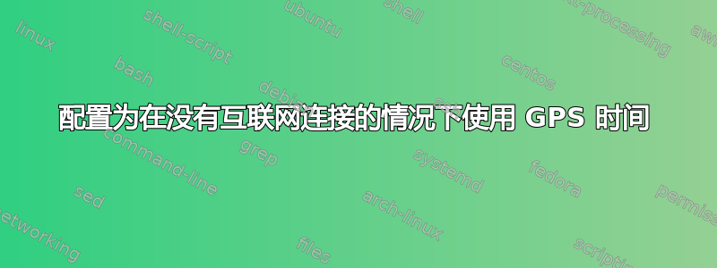 配置为在没有互联网连接的情况下使用 GPS 时间