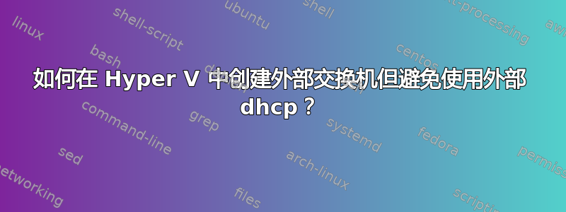 如何在 Hyper V 中创建外部交换机但避免使用外部 dhcp？