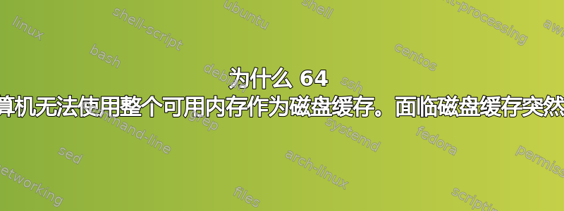 为什么 64 位计算机无法使用整个可用内存作为磁盘缓存。面临磁盘缓存突然下降