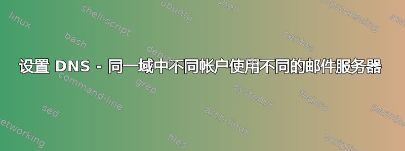 设置 DNS - 同一域中不同帐户使用不同的邮件服务器