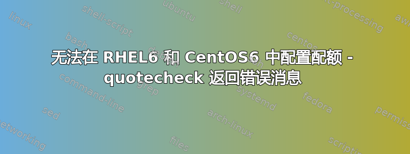 无法在 RHEL6 和 CentOS6 中配置配额 - quotecheck 返回错误消息