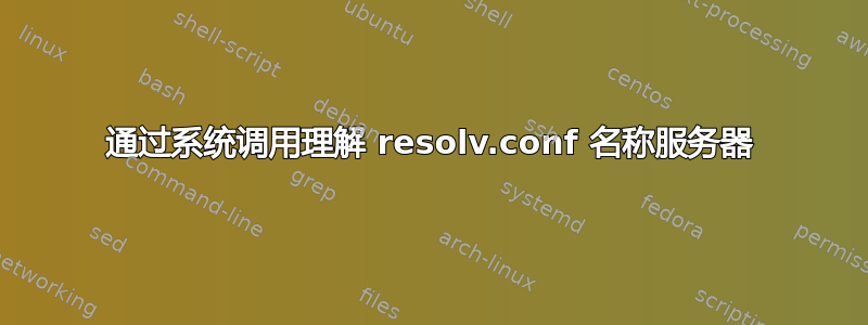 通过系统调用理解 resolv.conf 名称服务器