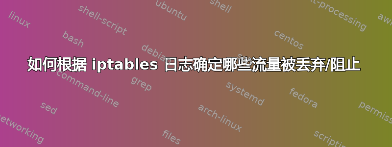 如何根据 iptables 日志确定哪些流量被丢弃/阻止