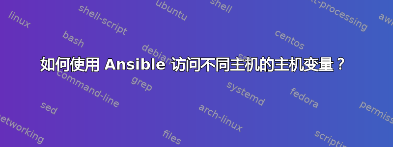 如何使用 Ansible 访问不同主机的主机变量？