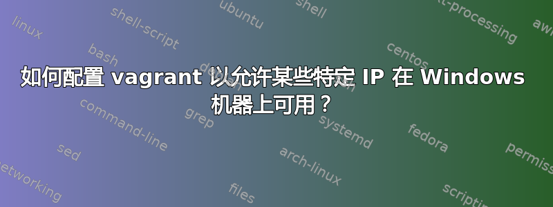 如何配置 vagrant 以允许某些特定 IP 在 Windows 机器上可用？