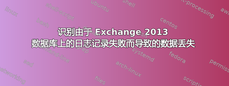 识别由于 Exchange 2013 数据库上的日志记录失败而导致的数据丢失