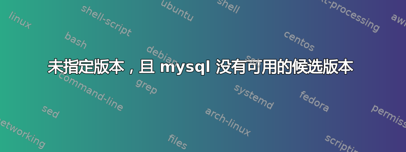 未指定版本，且 mysql 没有可用的候选版本