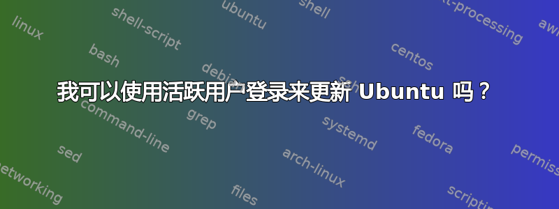 我可以使用活跃用户登录来更新 Ubuntu 吗？