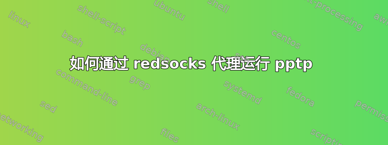 如何通过 redsocks 代理运行 pptp