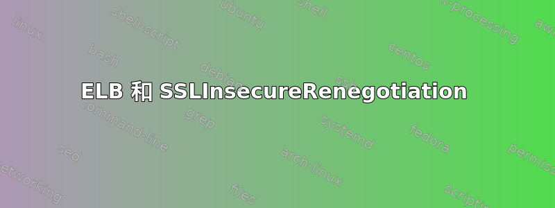 ELB 和 SSLInsecureRenegotiation