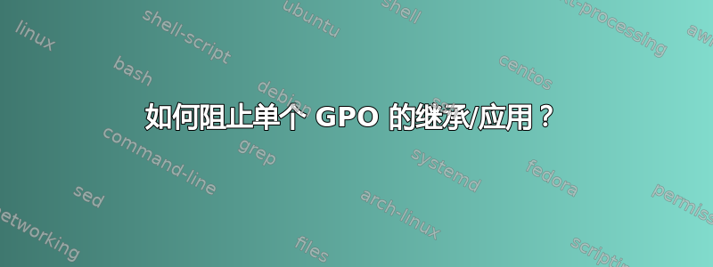 如何阻止单个 GPO 的继承/应用？