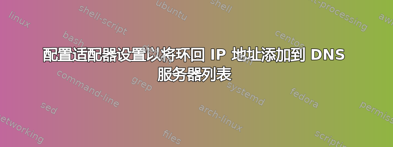 配置适配器设置以将环回 IP 地址添加到 DNS 服务器列表