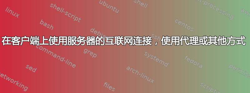 在客户端上使用服务器的互联网连接，使用代理或其他方式