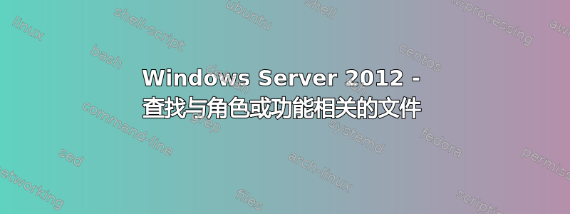 Windows Server 2012 - 查找与角色或功能相关的文件