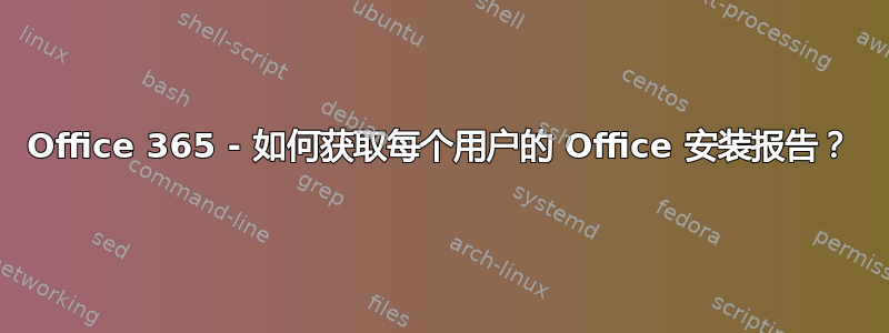 Office 365 - 如何获取每个用户的 Office 安装报告？