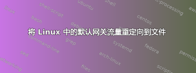 将 Linux 中的默认网关流量重定向到文件