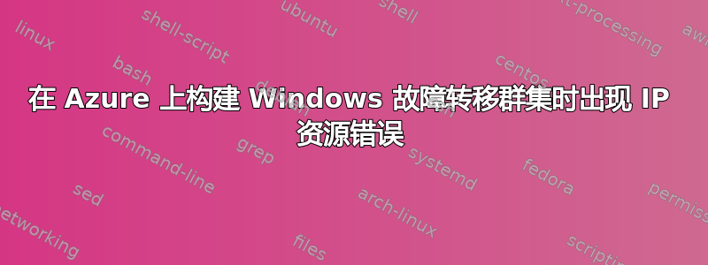 在 Azure 上构建 Windows 故障转移群集时出现 IP 资源错误