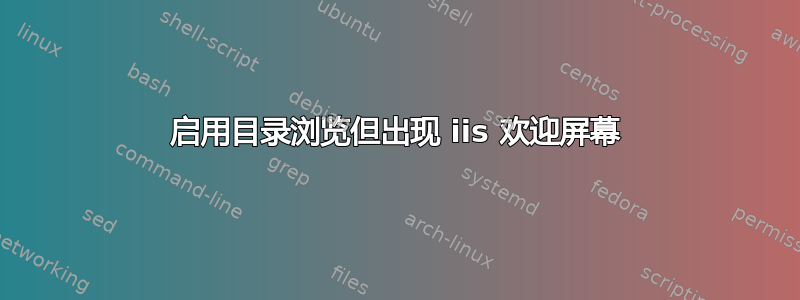 启用目录浏览但出现 iis 欢迎屏幕