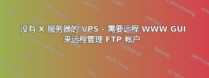 没有 X 服务器的 VPS - 需要远程 WWW GUI 来远程管理 FTP 帐户 