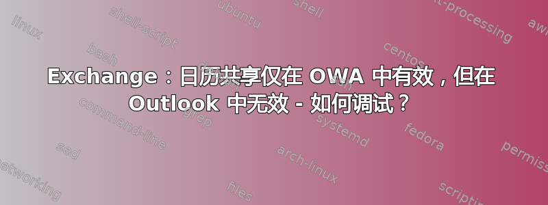 Exchange：日历共享仅在 OWA 中有效，但在 Outlook 中无效 - 如何调试？