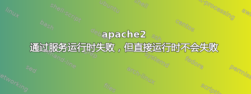 apache2 通过服务运行时失败，但直接运行时不会失败