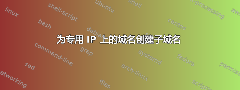 为专用 IP 上的域名创建子域名