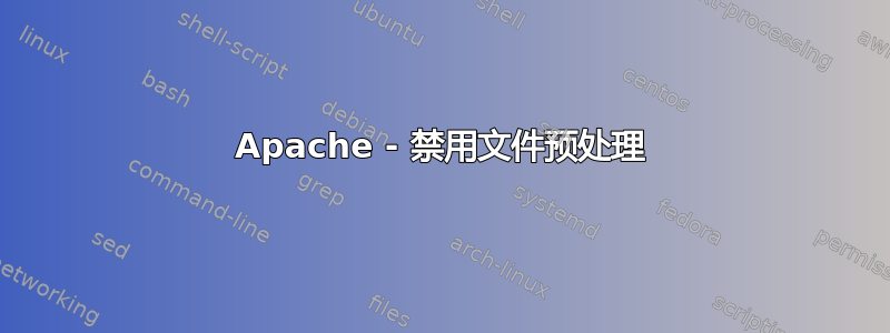 Apache - 禁用文件预处理