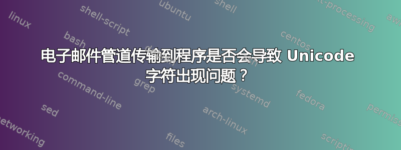 电子邮件管道传输到程序是否会导致 Unicode 字符出现问题？