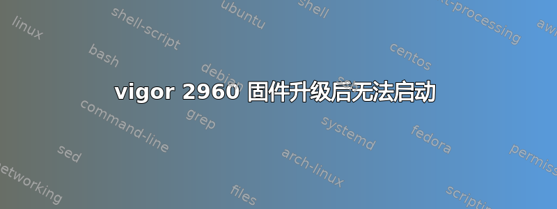 vigor 2960 固件升级后无法启动