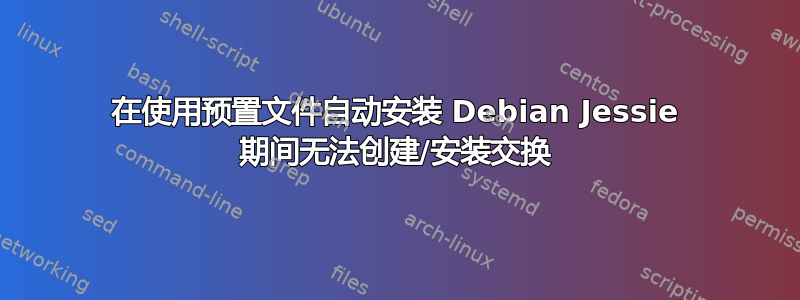 在使用预置文件自动安装 Debian Jessie 期间无法创建/安装交换