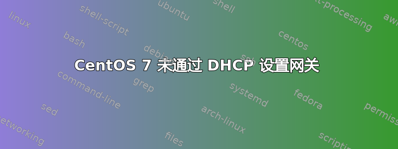 CentOS 7 未通过 DHCP 设置网关