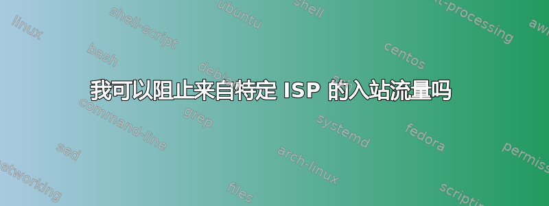 我可以阻止来自特定 ISP 的入站流量吗