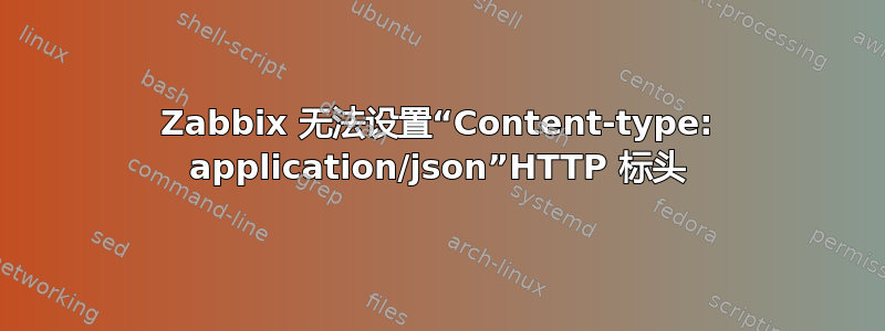 Zabbix 无法设置“Content-type: application/json”HTTP 标头