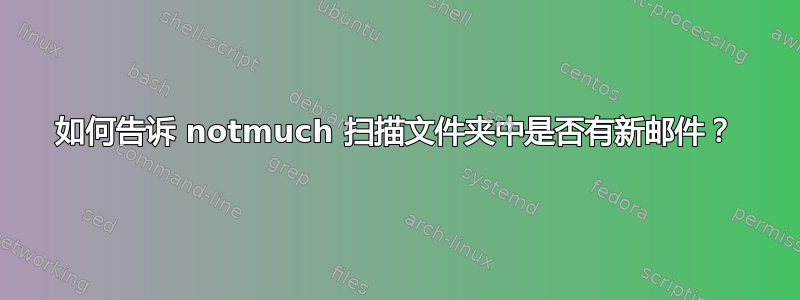 如何告诉 notmuch 扫描文件夹中是否有新邮件？