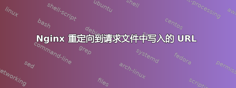 Nginx 重定向到请求文件中写入的 URL