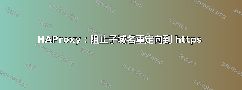 HAProxy：阻止子域名重定向到 https