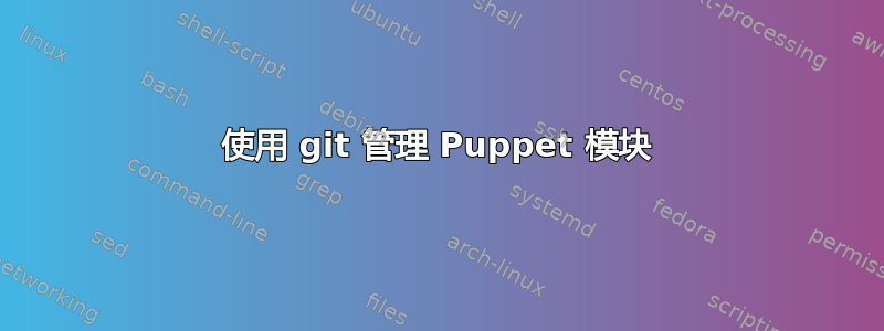 使用 git 管理 Puppet 模块