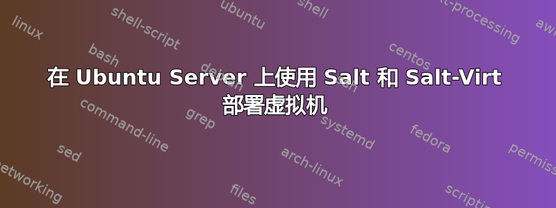 在 Ubuntu Server 上使用 Salt 和 Salt-Virt 部署虚拟机