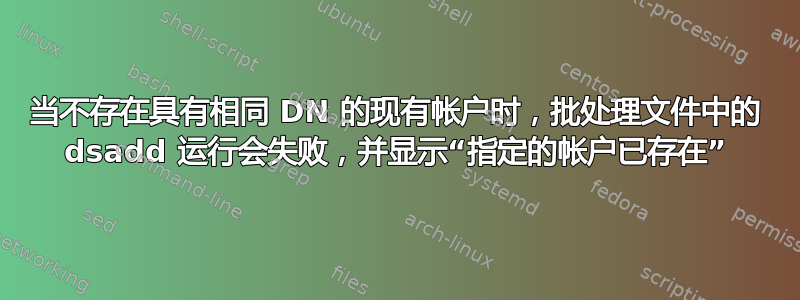 当不存在具有相同 DN 的现有帐户时，批处理文件中的 dsadd 运行会失败，并显示“指定的帐户已存在”