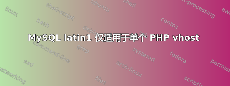 MySQL latin1 仅适用于单个 PHP vhost